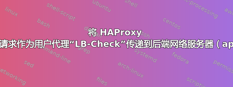 将 HAProxy 健康检查请求作为用户代理“LB-Check”传递到后端网络服务器（apache）