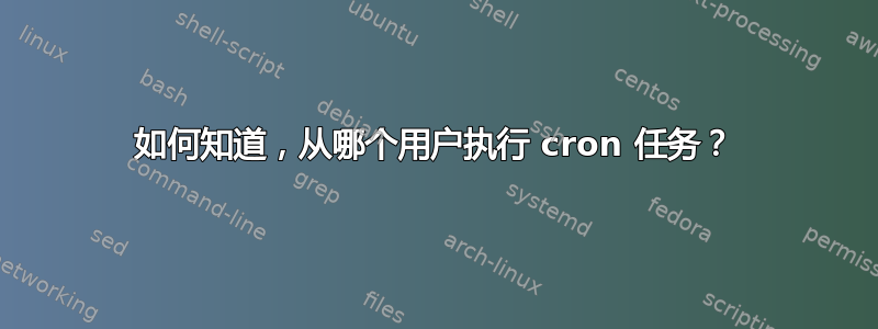 如何知道，从哪个用户执行 cron 任务？