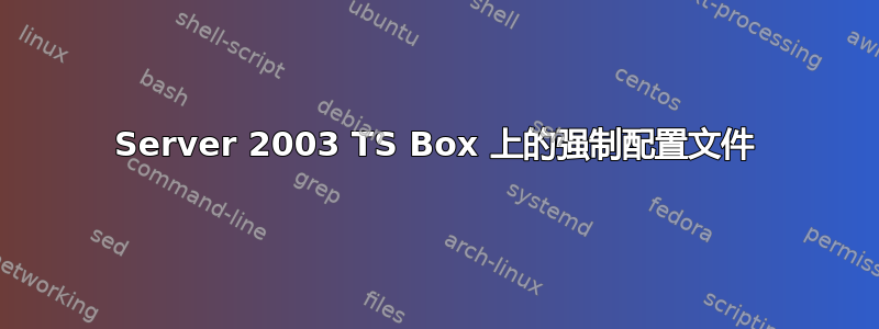 Server 2003 TS Box 上的强制配置文件