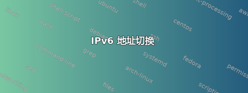 IPv6 地址切换