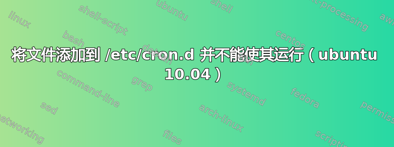 将文件添加到 /etc/cron.d 并不能使其运行（ubuntu 10.04）