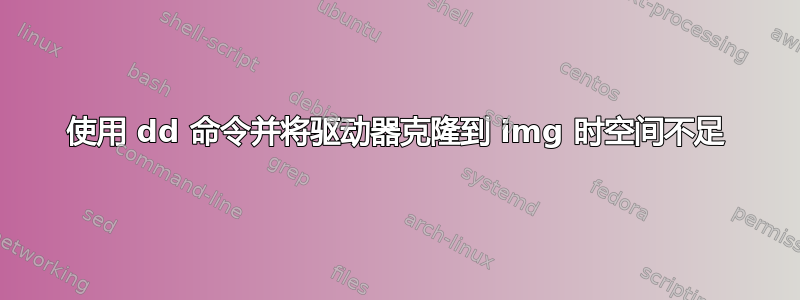 使用 dd 命令并将驱动器克隆到 img 时空间不足