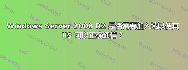 Windows Server 2008 R2 是否需要加入域以便其 IIS 可以正确通信？