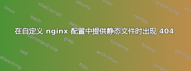 在自定义 nginx 配置中提供静态文件时出现 404