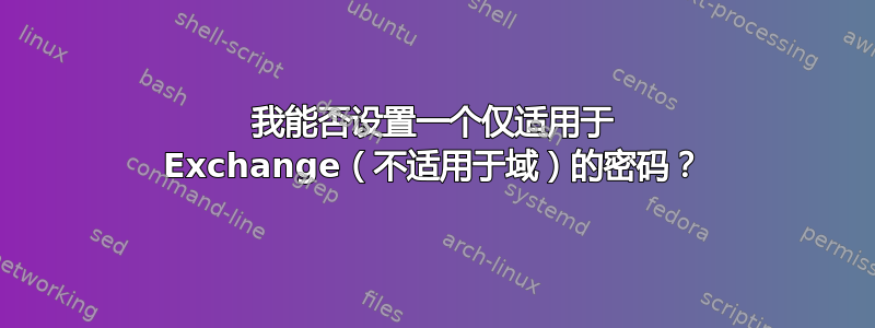 我能否设置一个仅适用于 Exchange（不适用于域）的密码？