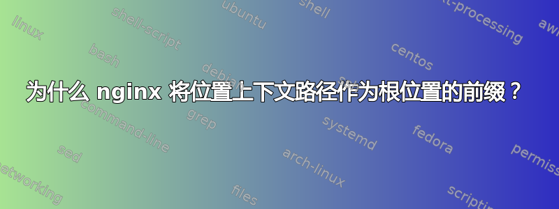 为什么 nginx 将位置上下文路径作为根位置的前缀？