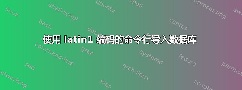 使用 latin1 编码的命令行导入数据库