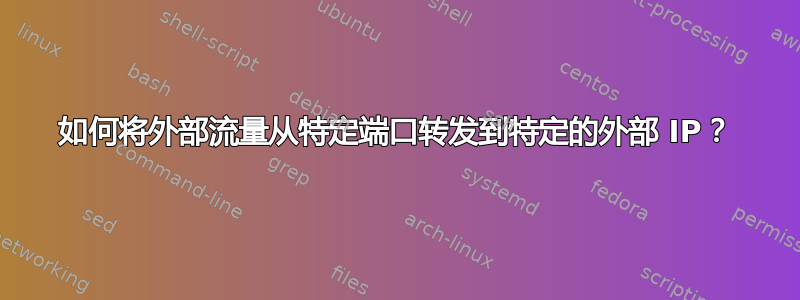 如何将外部流量从特定端口转发到特定的外部 IP？