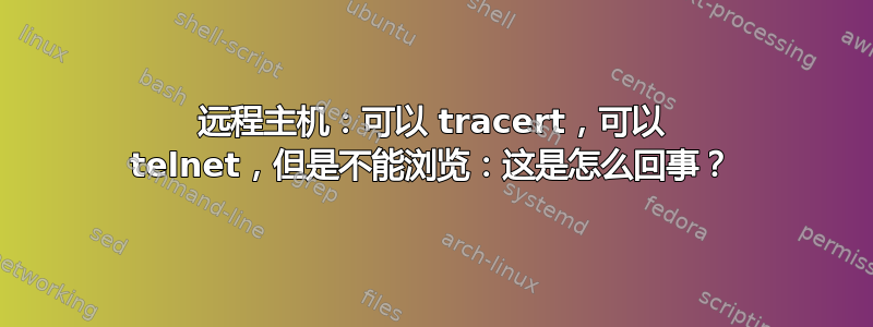 远程主机：可以 tracert，可以 telnet，但是不能浏览：这是怎么回事？