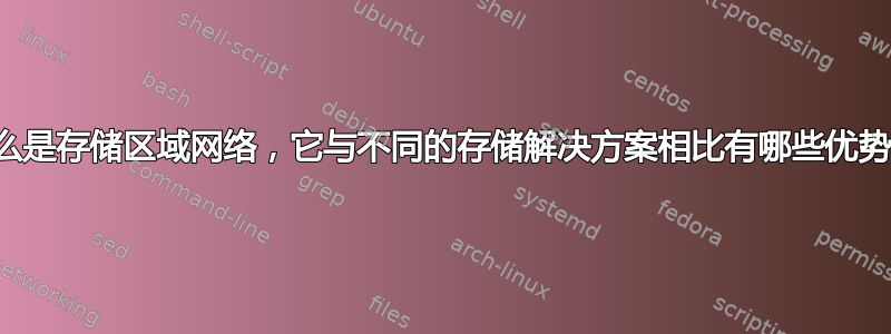 什么是存储区域网络，它与不同的存储解决方案相比有哪些优势？