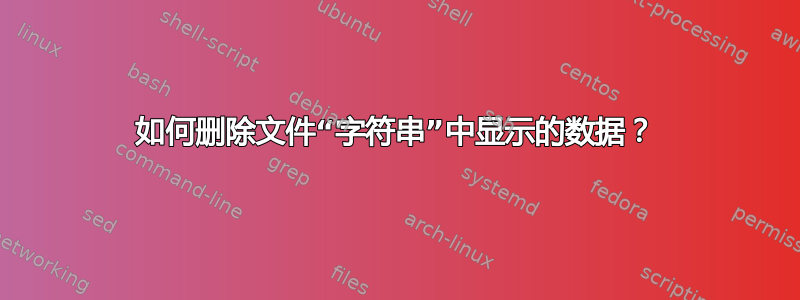 如何删除文件“字符串”中显示的数据？