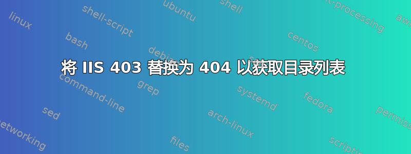 将 IIS 403 替换为 404 以获取目录列表