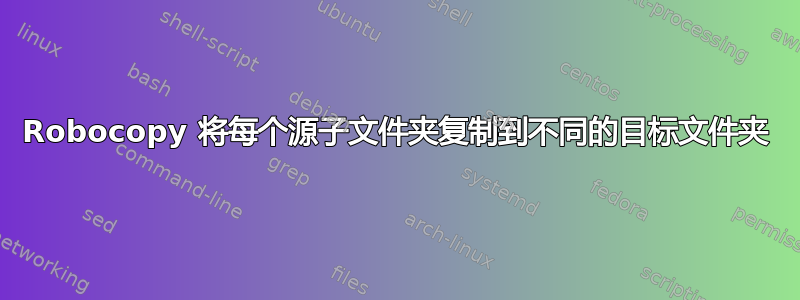 Robocopy 将每个源子文件夹复制到不同的目标文件夹