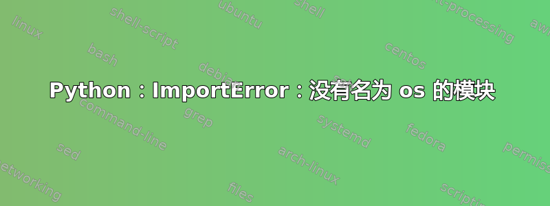 Python：ImportError：没有名为 os 的模块