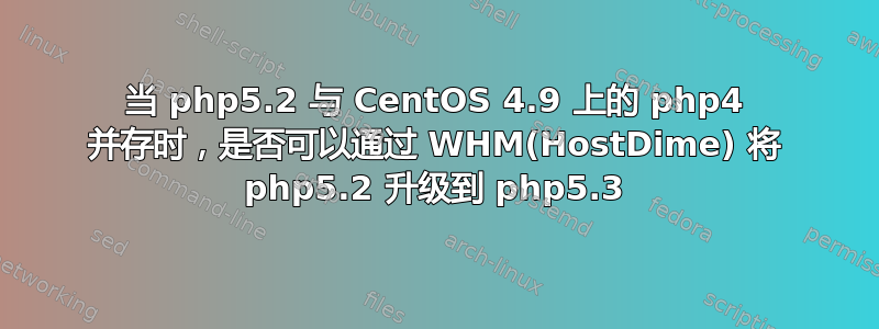 当 php5.2 与 CentOS 4.9 上的 php4 并存时，是否可以通过 WHM(HostDime) 将 php5.2 升级到 php5.3