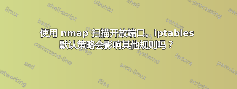 使用 nmap 扫描开放端口。iptables 默认策略会影响其他规则吗？