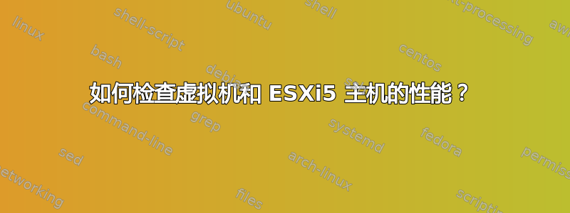 如何检查虚拟机和 ESXi5 主机的性能？