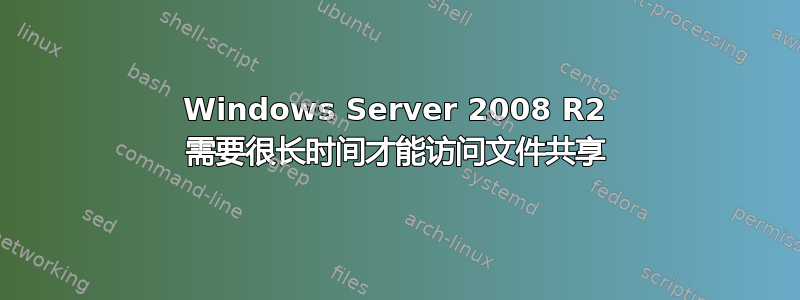 Windows Server 2008 R2 需要很长时间才能访问文件共享