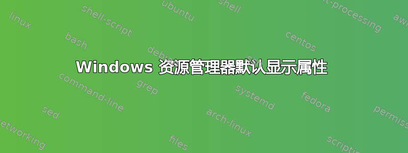 Windows 资源管理器默认显示属性