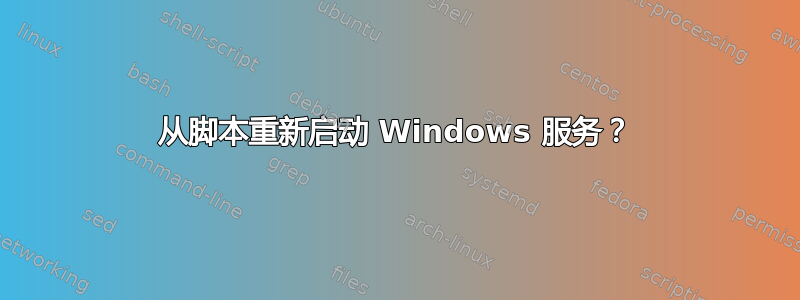 从脚本重新启动 Windows 服务？