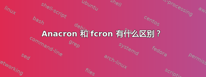 Anacron 和 fcron 有什么区别？