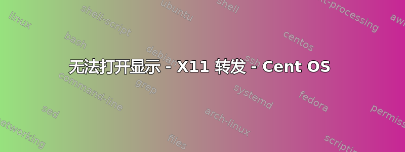 无法打开显示 - X11 转发 - Cent OS