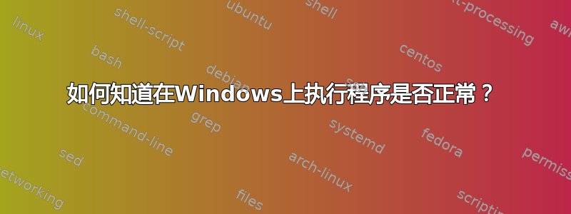 如何知道在Windows上执行程序是否正常？