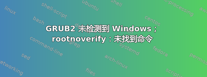 GRUB2 未检测到 Windows； rootnoverify：未找到命令