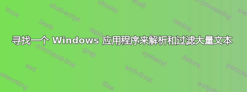 寻找一个 Windows 应用程序来解析和过滤大量文本