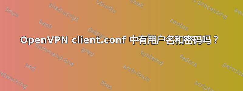 OpenVPN client.conf 中有用户名和密码吗？