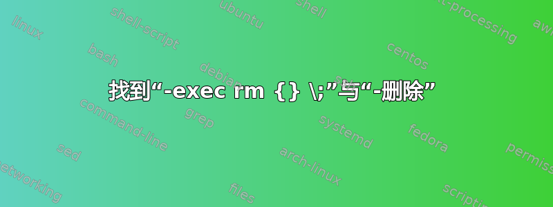 找到“-exec rm {} \;”与“-删除”