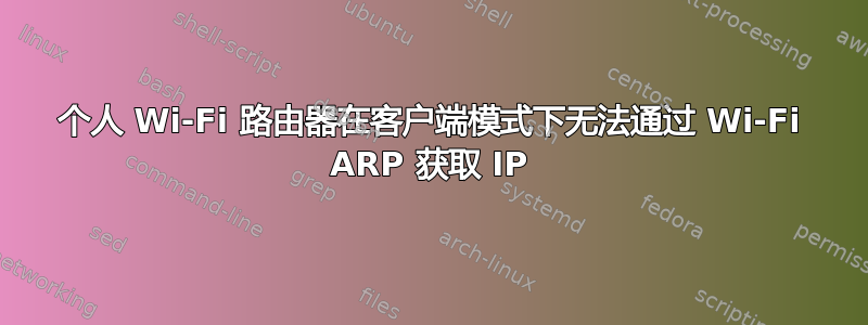 个人 Wi-Fi 路由器在客户端模式下无法通过 Wi-Fi ARP 获取 IP