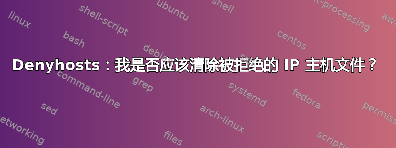 Denyhosts：我是否应该清除被拒绝的 IP 主机文件？