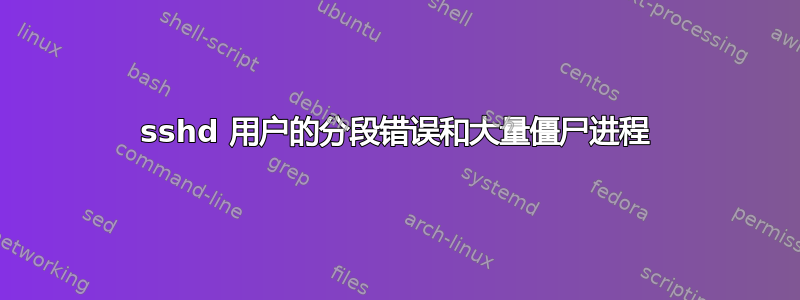 sshd 用户的分段错误和大量僵尸进程