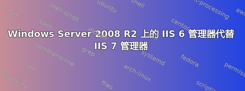 Windows Server 2008 R2 上的 IIS 6 管理器代替 IIS 7 管理器