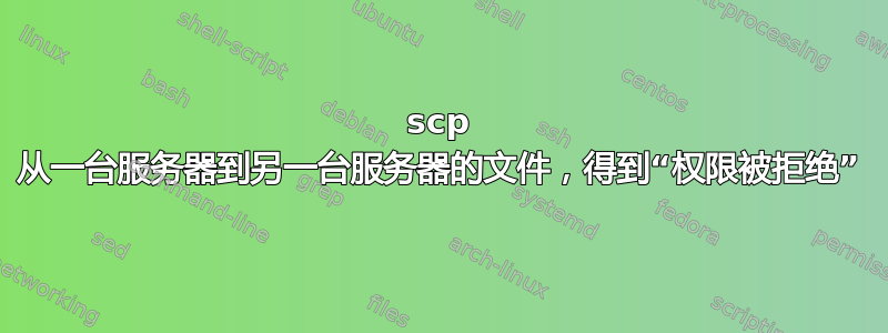 scp 从一台服务器到另一台服务器的文件，得到“权限被拒绝”