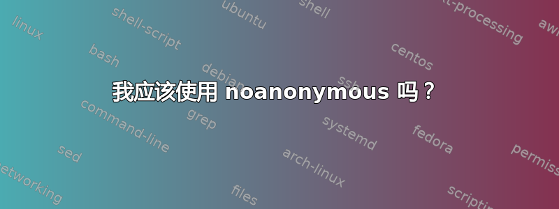 我应该使用 noanonymous 吗？