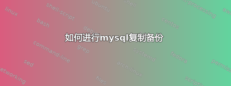 如何进行mysql复制备份