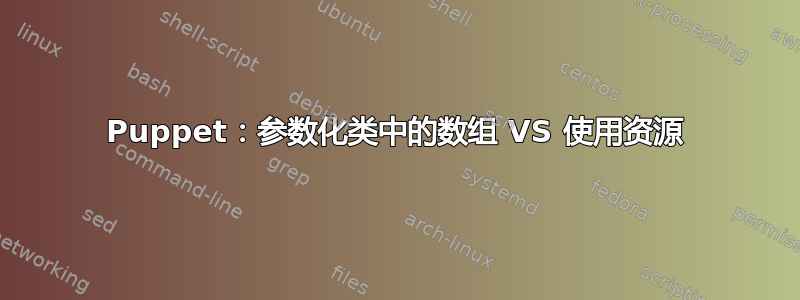 Puppet：参数化类中的数组 VS 使用资源