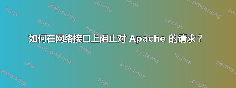 如何在网络接口上阻止对 Apache 的请求？