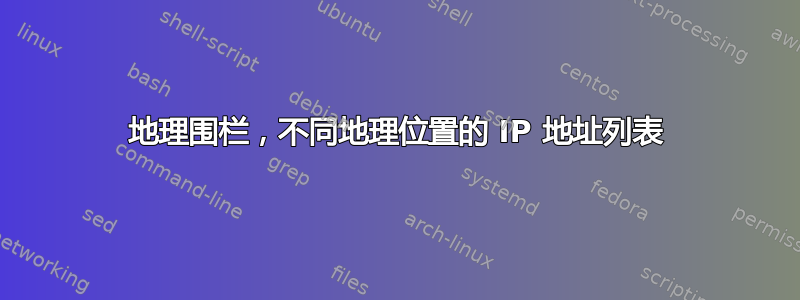 地理围栏，不同地理位置的 IP 地址列表