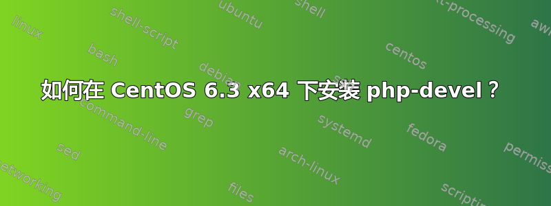 如何在 CentOS 6.3 x64 下安装 php-devel？