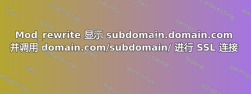 Mod_rewrite 显示 subdomain.domain.com 并调用 domain.com/subdomain/ 进行 SSL 连接