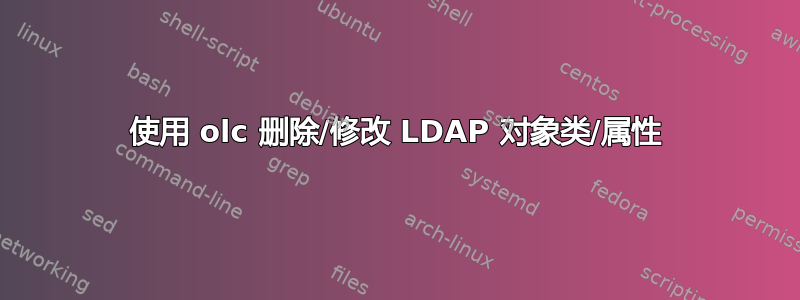 使用 olc 删除/修改 LDAP 对象类/属性