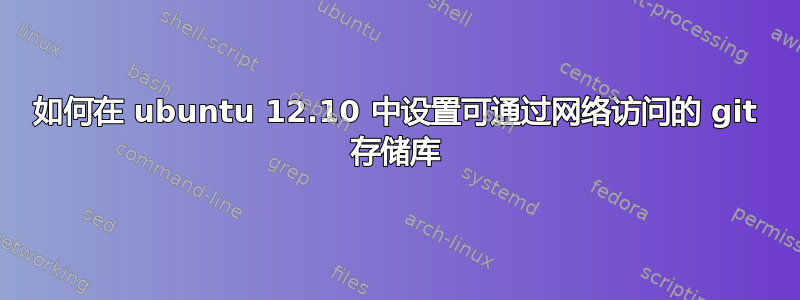 如何在 ubuntu 12.10 中设置可通过网络访问的 git 存储库