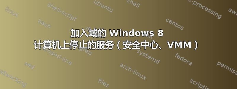 加入域的 Windows 8 计算机上停止的服务（安全中心、VMM）