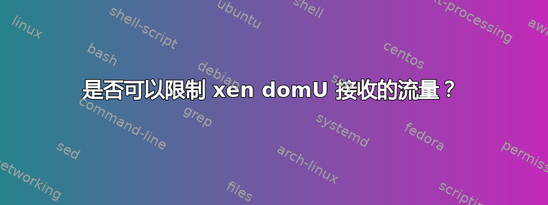 是否可以限制 xen domU 接收的流量？