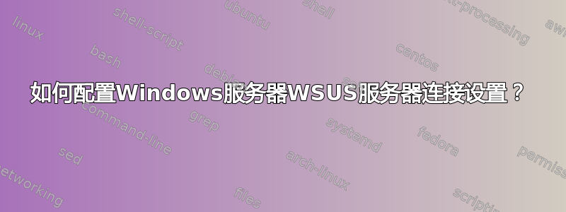 如何配置Windows服务器WSUS服务器连接设置？