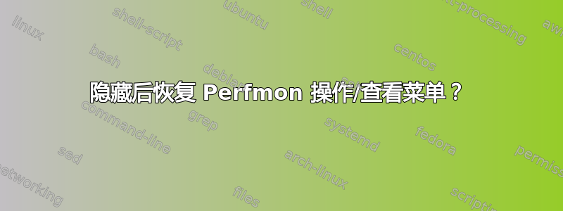 隐藏后恢复 Perfmon 操作/查看菜单？