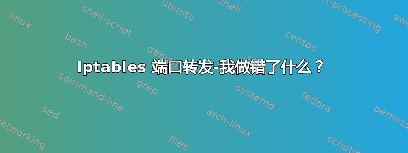 Iptables 端口转发-我做错了什么？